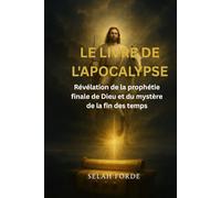 LE LIVRE DE L'APOCALYPSE: Révélation de la prophétie finale de Dieu et du mystère de la fin des temps