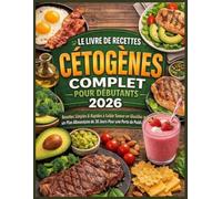 Le Livre De Recettes Cétogènes Complet Pour Débutants 2026: Recettes rapides et faciles à faible teneur en glucides avec un plan de repas de 30 jours pour une perte de poids saine