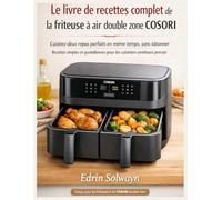 Le livre de recettes complet de la friteuse à air double zone COSORI: Cuisinez deux repas parfaits en même temps, sans tâtonner Recettes simples et quotidiennes pour les cuisiniers amateurs pressés