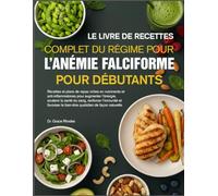 LE LIVRE DE RECETTES COMPLET DU RÉGIME POUR L’ANÉMIE FALCIFORME POUR DÉBUTANTS: Recettes et plans de repas riches en nutriments et anti-inflammatoires ... soutenir la santé du sang, renforcer