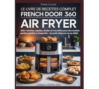 LE LIVRE DE RECETTES COMPLET EMERIL LAGASSE FRENCH DOOR 360 AIR FRYER: 120 RECETTES RAPIDES, CROUSTILLANTES ET INFAILLIBLES POUR CUISINER À LA MAISON SANS EFFORT
