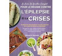 Le Livre De Recettes Complet Pour Le Régime Contre L'épilepsie Et Les Crises: 120 Recettes Délicieuses Et Faciles, Ainsi Que Des Plans De Repas Sur 2 ... Atténuer L'anxiété Et La Dépression, Et Rédu