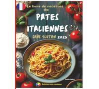 Le livre de recettes de pates italiennes sans gluten 2025: Des Recettes authentiques et délicieuses pour des pâtes maison parfaites - des fettuccines classiques aux plats copieux au four