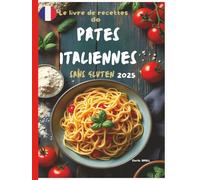 Le livre de recettes de pates italiennes sans gluten 2025: Des Recettes authentiques et délicieuses pour des pâtes maison parfaites - des fettuccines classiques aux plats copieux au four