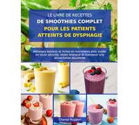 LE LIVRE DE RECETTES DE SMOOTHIES COMPLET POUR LES PATIENTS ATTEINTS DE DYSPHAGIE: Mélanges épaissis et riches en nutriments pour avaler en toute ... et maintenir une alimentation équilibrée