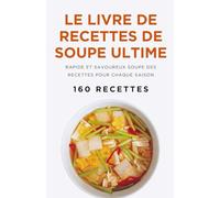 Le livre de recettes de soupe ultime: Rapide et savoureux Soupe Des recettes pour chaque saison (160 recettes)