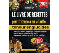 Le livre de recettes pour friteuse à air à faible teneur en glucides: Des moments de plaisir croustillants au quotidien, rapides et faciles à préparer, pleins de goût et de variété