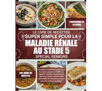 LE LIVRE DE RECETTES SUPER SIMPLE POUR LA MALADIE RÉNALE AU STADE 5 - SPÉCIAL SENIORS: Le guide complet des seniors pour la cuisine adaptée à la MRC ... nutritionnelles essentielles et solutions