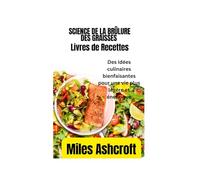 LE LIVRE DE RECETTES SUR LA SCIENCE DE LA BRÛLURE DES GRAISSES: Des idées culinaires bienfaisantes pour une vie plus légère et énergique