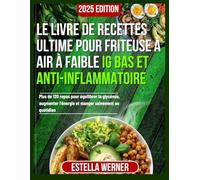 Le livre de recettes ultime pour friteuse à air à faible IG Bas et anti-inflammatoire: Plus de 120 repas pour équilibrer la glycémie, augmenter l'énergie et manger sainement au quotidien