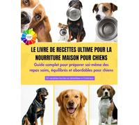 LE LIVRE DE RECETTES ULTIME POUR LA NOURRITURE MAISON POUR CHIENS: Guide complet pour préparer soi-même des repas sains, équilibrés et abordables pour ... couleur et illustrées de magnifiques photos.