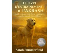 Le Livre d'entraînement d'Akbash: Un guide pratique pour élever, dresser et prendre soin du chien Akbash