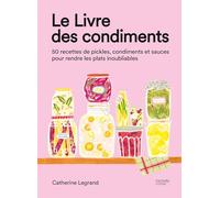Le Livre des condiments: 50 recettes de pickles, condiments et sauces pour rendre les plats inoubliables