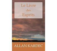 Le Livre des Esprits: Les principes de la doctrine Spirite, sur l'immortalité de l'âme, la nature des Esprits et leurs rapports avec les hommes, les ... la vie future et l'avenir de l'humanité