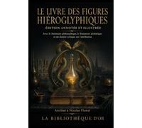 Le Livre des figures hiéroglyphiques (Édition annotée et illustrée): Avec le Sommaire philosophique, le Testament alchimique et un dossier critique sur l'attribution