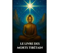LE LIVRE DES MORTS TIBÉTAIN: Bardo Thodol Un guide spirituel des enseignements bouddhistes sur la vie, la renaissance, le karma et l'âme après la mort (French Edition)