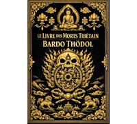 Le Livre des morts tibétain Bardo Thödol : Guide complet des expériences de l’âme après la mort et des visions du bardo, d’après les enseignements ... et la traduction anglaise de Kazi Dawa Samdup