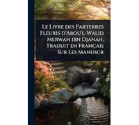 Le Livre des Parterres Fleuris d'Abou'l-Walid Merwan ibn Djanah, Traduit en Français Sur Les Manuscr