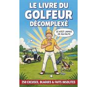 Le Livre du Golfeur Décomplexé: 250 excuses, blagues et faits insolites sur le golf : parce que ce n'est jamais de votre faute - Le cadeau idéal pour tout golfeur
