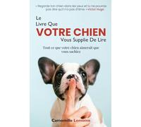 Le livre que votre chien vous supplie de lire: Tout ce que votre chien aimerait que vous sachiez