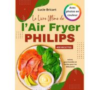 Le Livre Ultime de l’Air Fryer Philips (Avec photos en couleur): 400 Recettes saines, gourmandes et faciles pour les débutants