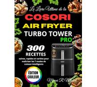 Le Livre Ultime de la COSORI Air Fryer Turbo Tower Pro: 300 recettes saines, rapides et variées pour maîtriser les 7 modes de cuisson intelligents