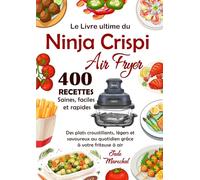 Le Livre ultime du Ninja CRISPi Air Fryer: 400 Recettes saines, faciles et rapides / Des plats croustillants, légers et savoureux au quotidien grâce à votre friteuse à air