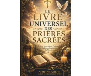 LE LIVRE UNIVERSEL DES PRIÈRES SACRÉES: Prières, Invocations, Psaumes et Traditions Spirituelles du Monde
