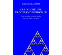 Le logiche del processo decisionale: Come si decide, perché si sbaglia, che cosa si può correggere
