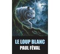 Le Loup blanc de Paul Féval - Édition Originale et Intégrale avec biographie de l'auteur