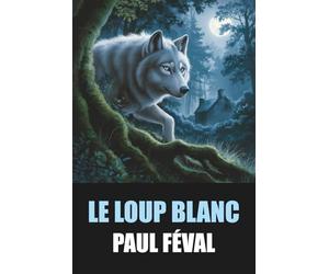 Le Loup blanc de Paul Féval - Édition Originale et Intégrale avec biographie de l'auteur