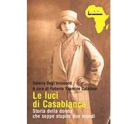 Le luci di Casablanca. Storia della donna che seppe stupire due mondi
