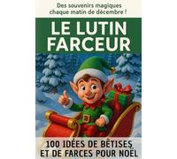 LE LUTIN FARCEUR : 100 idées de bêtises et farces pour Noël: Le livre incontournable pour faire rire vos enfants tout au long du mois de décembre !