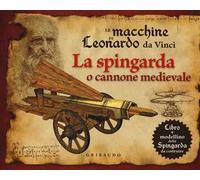Le macchine di Leonardo da Vinci. La spingarda o cannone medievale. Ediz. illustrata. Con gadget