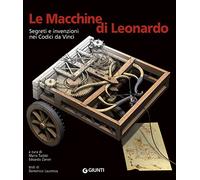Le macchine di Leonardo. Segreti e invenzioni nei Codici da Vinci. Ediz. illustrata