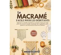 Le macramé facile pour les débutants: Apprenez 20 nœuds essentiels et 30 projets étape par étape pour des tentures murales modernes, des suspensions pour plantes et une décoration d'intérieur bohème