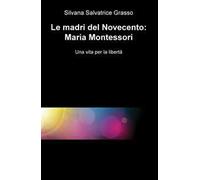 Le madri del Novecento: Maria Montessori. Una vità per la libertà