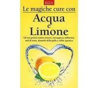 Le magiche cure con acqua e limone. Gli usi pratici contro artrosi, sovrappeso, influenza, mal di testa, disturbi della pelle e colite spastica