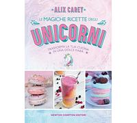 Le magiche ricette degli unicorni. Trasforma la tua cucina in una dolce fiaba