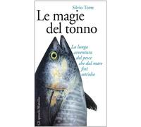 Le magie del tonno. La lunga avventura del pesce che dal mare finì sott'olio
