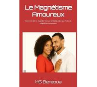 Le Magnétisme Amoureux: Comment attirer et garder l’amour véritable grâce aux 7 clés du magnétisme amoureux