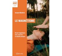 Le magnétisme: Devenir magnétiseur : tests, exercices pratiques et conseils