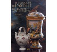 Le Maioliche di Castelli. Dal Rinascimento al Neoclassicismo - [Carsa]