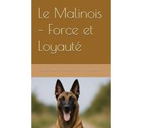 Le Malinois - Force et Loyauté: Guide complet et hommage à un chien d’exception