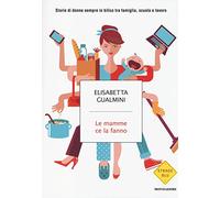 Le mamme ce la fanno. Storie di donne sempre in bilico tra famiglia, scuola e lavoro