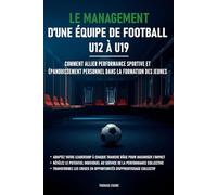 Le management d’une équipe de football - U12 à U19: Comment allier performance sportive et épanouissement personnel dans la formation des jeunes
