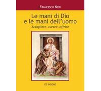 Le mani di dio e le mani dell'uomo. Accogliere, curare, offrire