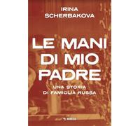 Le mani di mio padre. Una storia di famiglia russa