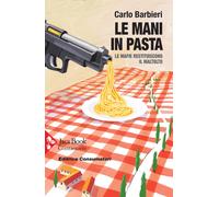 Le mani in pasta. Le mafie restituiscono il maltolto - Barbieri Carlo