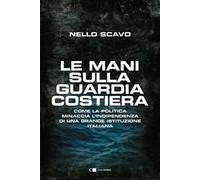 Le mani sulla Guardia costiera. Come la politica minaccia l'indipendenza di una grande istituzione italiana